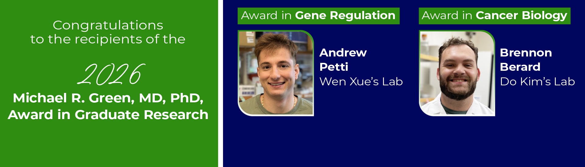 Graphic announcing the recipients of the 2026 Michael R. Green, MD, PhD, Award in Graduate Research: Andrew Petti and Brennon Berard